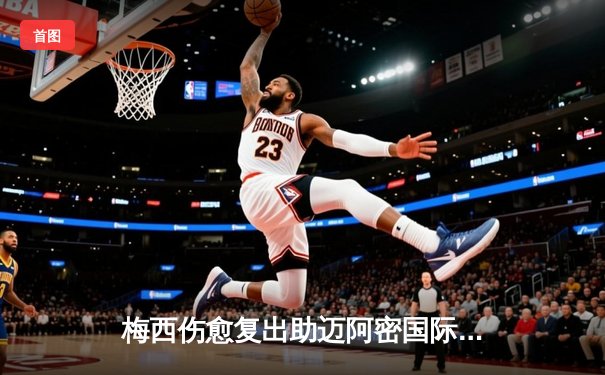 梅西伤愈复出助迈阿密国际3-1逆转，苏亚雷斯传射建功锁定胜局