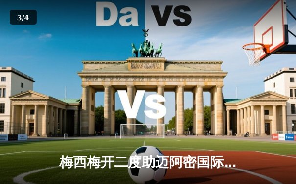 梅西梅开二度助迈阿密国际3-1逆转纳什维尔，豪取联赛四连胜 - 3