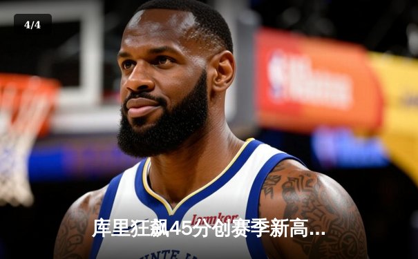 库里狂飙45分创赛季新高 勇士加时逆转雄鹿迎六连胜 - 4