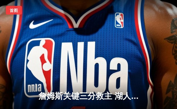 詹姆斯关键三分救主 湖人加时险胜勇士晋级西部决赛