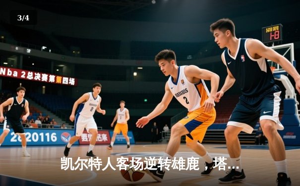 凯尔特人客场逆转雄鹿，塔图姆狂砍42分率队锁定东部决赛席位 - 3