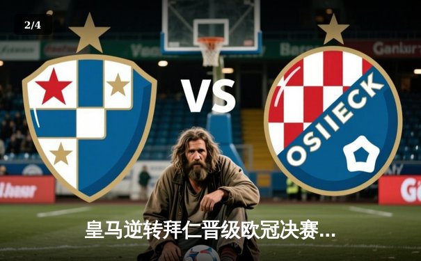 皇马逆转拜仁晋级欧冠决赛，本泽马加时赛绝杀定乾坤 - 2