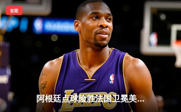 阿根廷点球险胜法国卫冕美洲杯，梅西双响加冕历史射手王