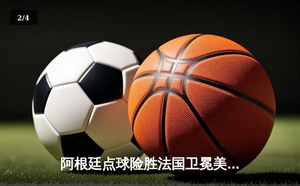 阿根廷点球险胜法国卫冕美洲杯，梅西双响加冕历史射手王 - 2