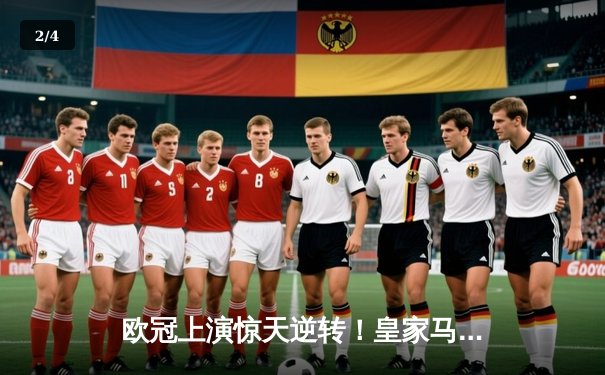 欧冠上演惊天逆转！皇家马德里补时连入两球3-1淘汰曼城晋级决赛 - 2