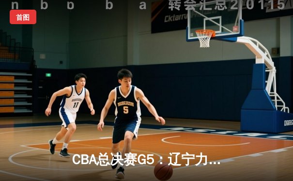CBA总决赛G5：辽宁力克广厦夺队史第三冠 赵继伟荣膺FMVP