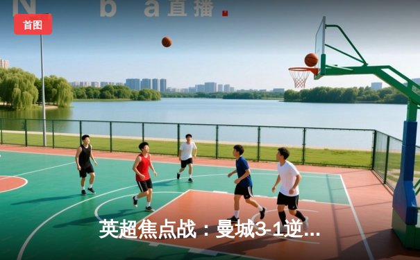 英超焦点战：曼城3-1逆转曼联，哈兰德双响领跑射手榜