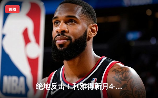 绝地反击！利雅得新月4-3险胜吉达国民，内马尔伤愈复出献关键助攻