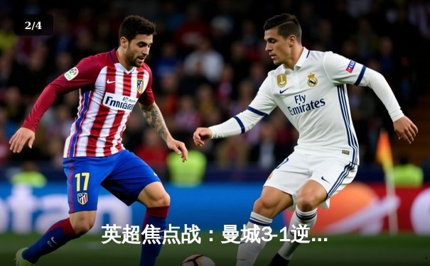 英超焦点战：曼城3-1逆转曼联，哈兰德双响锁定胜局 - 2