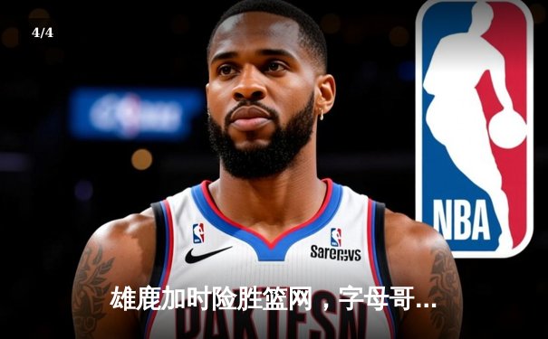 雄鹿加时险胜篮网，字母哥44分主宰关键时刻 - 4