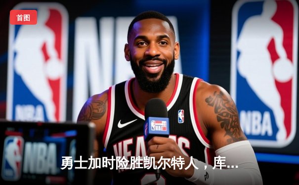 勇士加时险胜凯尔特人，库里狂砍43分率队夺赛点