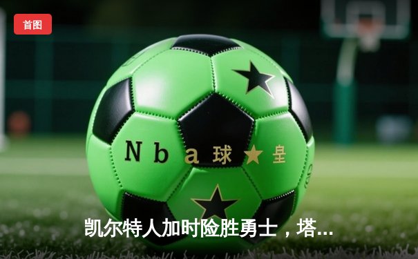 凯尔特人加时险胜勇士，塔图姆44分创赛季新高