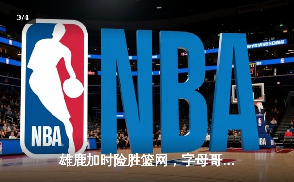 雄鹿加时险胜篮网，字母哥44分14篮板制霸内线，杜兰特空砍39分 - 3