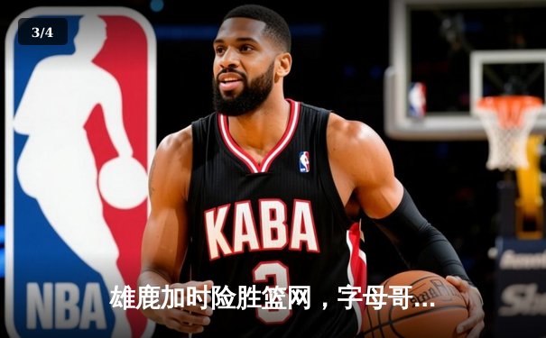 雄鹿加时险胜篮网，字母哥44分创赛季新高 - 3