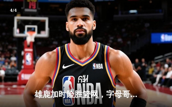 雄鹿加时险胜篮网，字母哥44分创赛季新高 - 4
