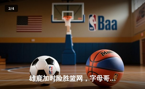 雄鹿加时险胜篮网，字母哥44分创赛季新高 - 2