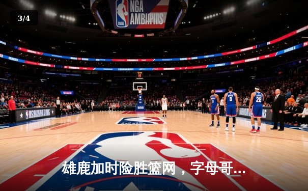 雄鹿加时险胜篮网，字母哥44分创赛季新高 - 3