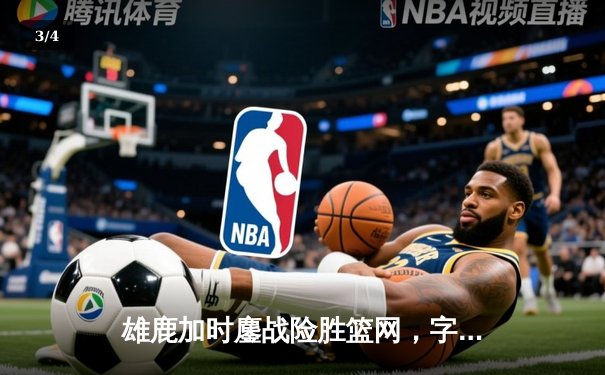 雄鹿加时鏖战险胜篮网，字母哥44分主宰关键时刻 - 3