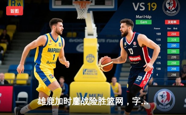 雄鹿加时鏖战险胜篮网，字母哥44分主宰关键时刻