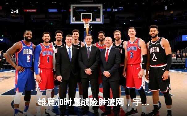 雄鹿加时鏖战险胜篮网，字母哥44分主宰关键时刻 - 2