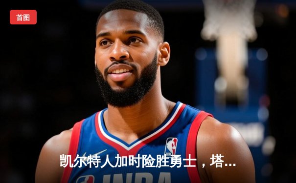 凯尔特人加时险胜勇士，塔图姆44分创赛季新高