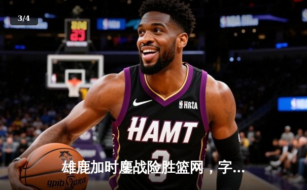 雄鹿加时鏖战险胜篮网，字母哥44分主宰关键时刻 - 3