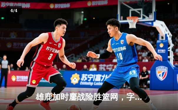 雄鹿加时鏖战险胜篮网，字母哥44分主宰关键时刻 - 4