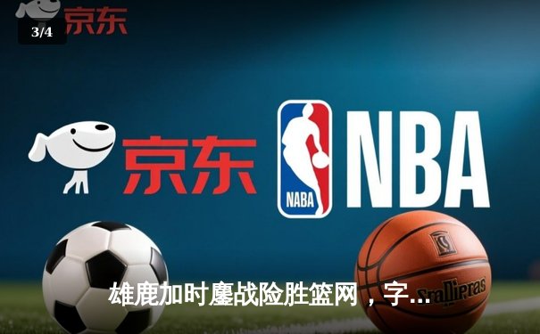 雄鹿加时鏖战险胜篮网，字母哥44分主宰关键时刻 - 3