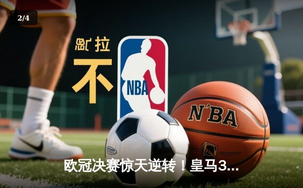 欧冠决赛惊天逆转！皇马3-1力克多特蒙德，维尼修斯双响加冕第15冠 - 2
